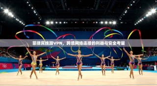 菲律宾线路VPN，跨境网络连接的利器与安全考量