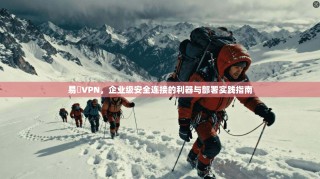 易聯VPN，企业级安全连接的利器与部署实践指南
