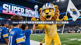 Cisco VPN客户端配置与故障排查实战指南，从入门到精通