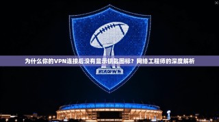为什么你的VPN连接后没有显示钥匙图标？网络工程师的深度解析