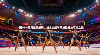 中国VPN禁用政策解析，技术合规与网络治理的平衡之道