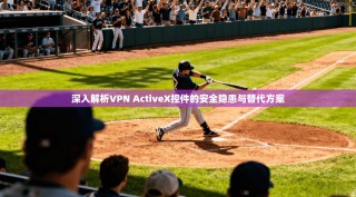 深入解析VPN ActiveX控件的安全隐患与替代方案