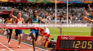 Windows Server 2008 配置与优化PPTP/IPSec VPN服务器的完整指南