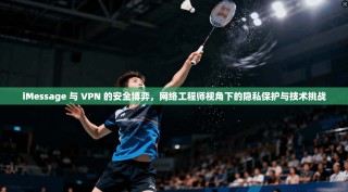 iMessage 与 VPN 的安全博弈，网络工程师视角下的隐私保护与技术挑战