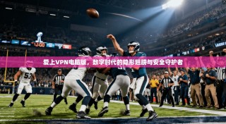 爱上VPN电脑版，数字时代的隐形翅膀与安全守护者