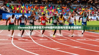 Chrome浏览器中官方VPN插件的真相与安全风险解析