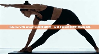 Hideme VPN Windows版使用指南，安全上网与隐私保护的实用选择
