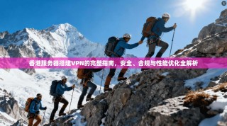 香港服务器搭建VPN的完整指南，安全、合规与性能优化全解析