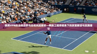 使用VPN的法律边界与合规风险解析—网络工程师视角下的政策解读与实践建议