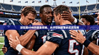 深信服VPN升级全攻略，从评估到部署的实战指南