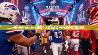在 Windows 10 上搭建个人或企业级 VPN 服务的完整指南