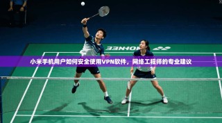 小米手机用户如何安全使用VPN软件，网络工程师的专业建议