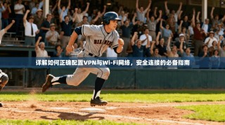 详解如何正确配置VPN与Wi-Fi网络，安全连接的必备指南