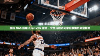 群晖 NAS 搭建 OpenVPN 服务，安全远程访问家庭数据的完整指南