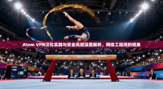 Atom VPN汉化实践与安全风险深度解析，网络工程师的视角