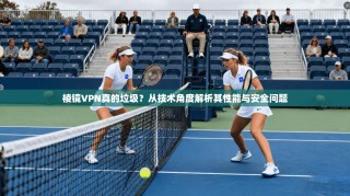 棱镜VPN真的垃圾？从技术角度解析其性能与安全问题