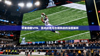 苹果墙翻VPN，技术边界与合规挑战的深度解析
