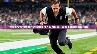 如何安全高效地通过VPN拨号接入公司内网—网络工程师的实操指南