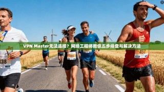 VPN Master无法连接？网络工程师教你五步排查与解决方法