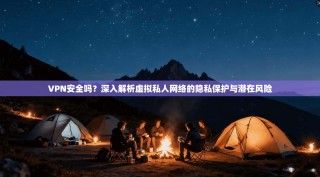 VPN安全吗？深入解析虚拟私人网络的隐私保护与潜在风险