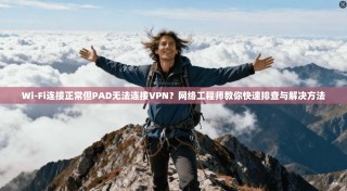 Wi-Fi连接正常但PAD无法连接VPN？网络工程师教你快速排查与解决方法