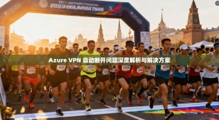 Azure VPN 自动断开问题深度解析与解决方案