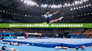 市内MPLS VPN部署与优化策略详解—提升企业网络效率的关键技术