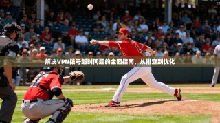 解决VPN拨号超时问题的全面指南，从排查到优化