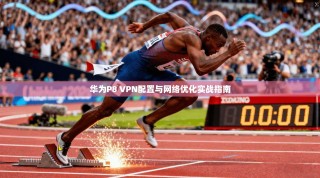 华为P8 VPN配置与网络优化实战指南