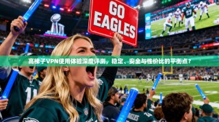 高梯子VPN使用体验深度评测，稳定、安全与性价比的平衡点？