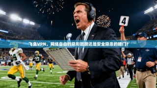 飞鱼VPN，网络自由的隐形翅膀还是安全隐患的暗门？
