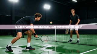 深入解析VPN技术原理与应用，从加密通信到网络隐私保护