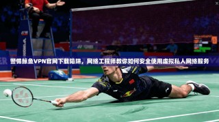 警惕鲸鱼VPN官网下载陷阱，网络工程师教你如何安全使用虚拟私人网络服务
