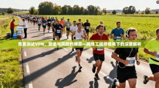 免费测试VPN，安全与风险的博弈—网络工程师视角下的深度解析