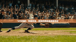 VPN领航，构建安全、高效的网络连接新范式