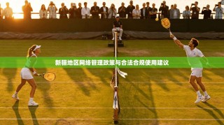 新疆地区网络管理政策与合法合规使用建议