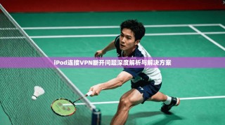 iPod连接VPN断开问题深度解析与解决方案