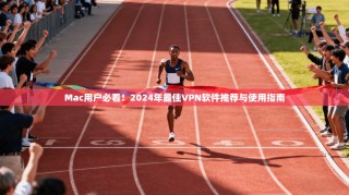 Mac用户必看！2024年最佳VPN软件推荐与使用指南