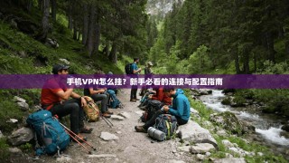 手机VPN怎么挂？新手必看的连接与配置指南