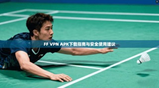 FF VPN APK下载指南与安全使用建议