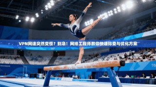 VPN网速突然变慢？别急！网络工程师教你快速排查与优化方案
