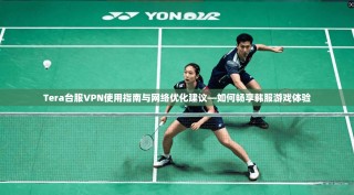 Tera台服VPN使用指南与网络优化建议—如何畅享韩服游戏体验