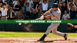VPN闪电好吗？深度解析其性能、安全与适用场景