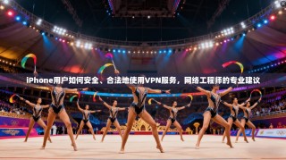 iPhone用户如何安全、合法地使用VPN服务，网络工程师的专业建议