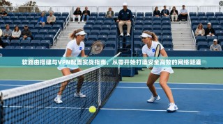 软路由搭建与VPN配置实战指南，从零开始打造安全高效的网络隧道