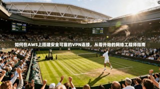 如何在AWS上搭建安全可靠的VPN连接，从零开始的网络工程师指南