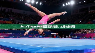 Linux下IPSec VPN配置实战指南，从理论到部署
