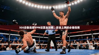iOS设备连接VPN设置全攻略，安全上网的必备指南