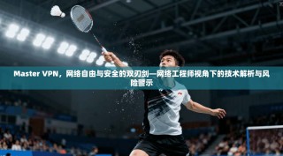 Master VPN，网络自由与安全的双刃剑—网络工程师视角下的技术解析与风险警示