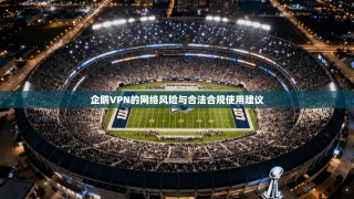 企鹅VPN的网络风险与合法合规使用建议
